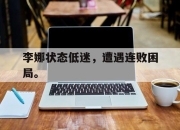 乐动网址-李娜状态低迷，遭遇连败困局。