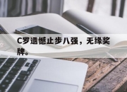 乐动网址-C罗遗憾止步八强，无缘奖牌。