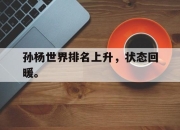 乐动网址-孙杨世界排名上升，状态回暖。