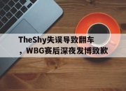 LD 乐动APP下载-TheShy失误导致翻车，WBG赛后深夜发博致歉