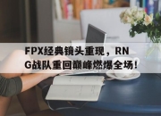 LD 乐动APP下载-FPX经典镜头重现，RNG战队重回巅峰燃爆全场！
