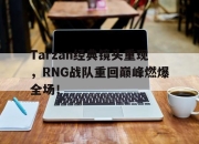 乐动网址-Tarzan经典镜头重现，RNG战队重回巅峰燃爆全场！