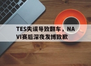 乐动官方网站-TES失误导致翻车，NAVI赛后深夜发博致歉