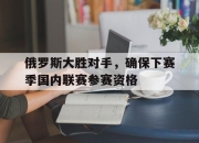 ld sports-俄罗斯大胜对手，确保下赛季国内联赛参赛资格