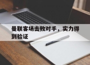ld sports-曼联客场击败对手，实力得到验证
