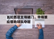 ld sports-瓦伦西亚主场破门，中场策应帮助球队夺冠