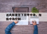 乐动官方网站-沃夫斯堡签下荷甲中场，加强中场控制