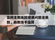 LD 乐动APP下载-篮网主教练因健康问题请病假，助教接手指挥