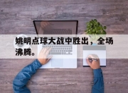 LD 乐动APP下载-姚明点球大战中胜出，全场沸腾。