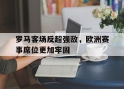ld sports-罗马客场反超强敌，欧洲赛事席位更加牢固