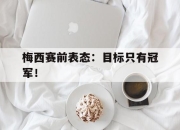 乐动官方网站-梅西赛前表态：目标只有冠军！