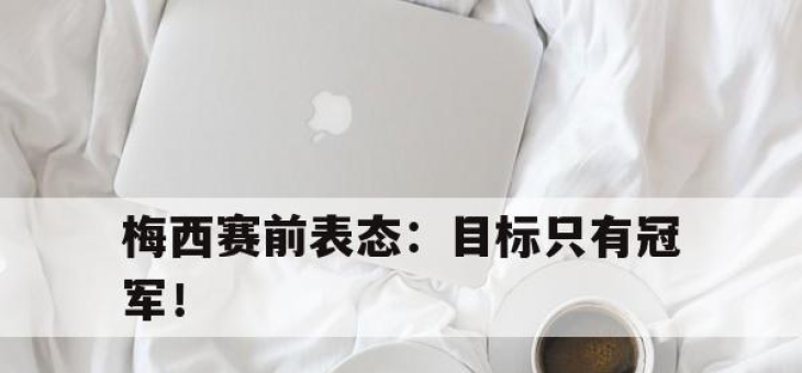 乐动官方网站-梅西赛前表态：目标只有冠军！