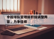 ld sports-中超球队管理层积极调整阵容，力争佳绩