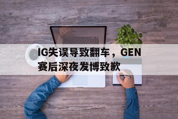 IG失误导致翻车，GEN赛后深夜发博致歉