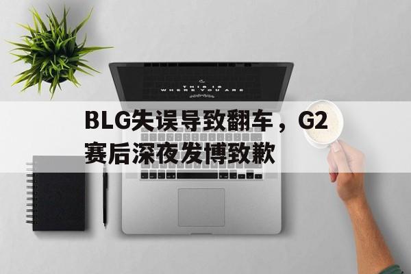BLG失误导致翻车，G2赛后深夜发博致歉