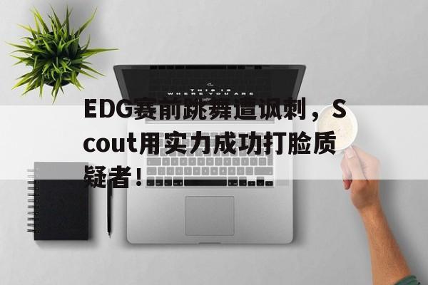EDG赛前跳舞遭讽刺，Scout用实力成功打脸质疑者！