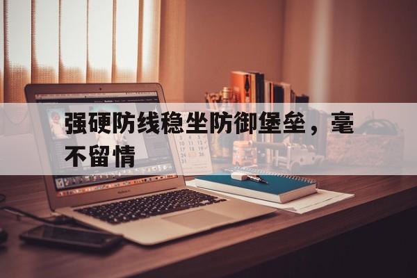 强硬防线稳坐防御堡垒，毫不留情