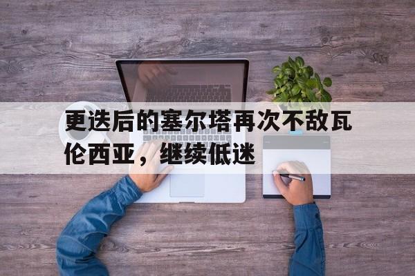 更迭后的塞尔塔再次不敌瓦伦西亚，继续低迷