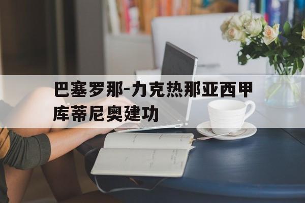 巴塞罗那-力克热那亚西甲库蒂尼奥建功