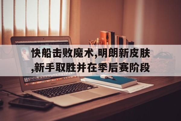 快船击败魔术,明朗新皮肤,新手取胜并在季后赛阶段