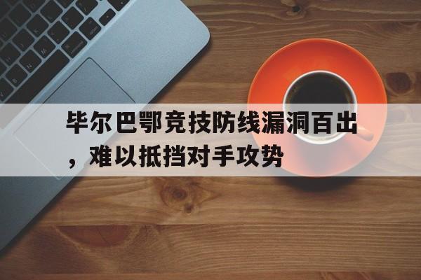 毕尔巴鄂竞技防线漏洞百出，难以抵挡对手攻势