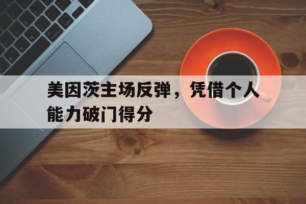 美因茨主场反弹，凭借个人能力破门得分